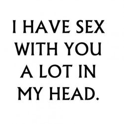 I have sex with your head alot ;-p lol