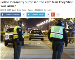johntalkstoyou:  theonion:  Police Pleasantly Surprised To Learn Man They Shot Was Armed  The onion is on point as always
