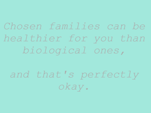 dotjaypg:Chosen families can be healthier for you than biological ones,and that’s perfectly okay.