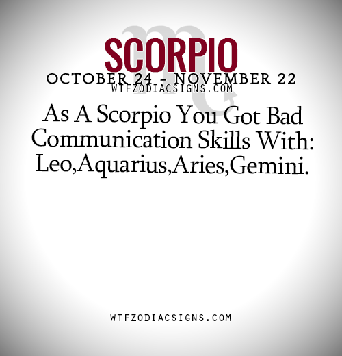 wtfzodiacsigns: As A Scorpio You Got Bad Communication Skills With: Leo,Aquarius,Aries,Gemini. - WTF