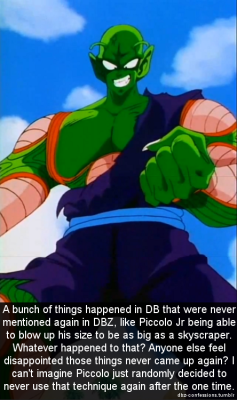 dbz-confessions:  &ldquo;A bunch of things happened in DB that were never mentioned again in DBZ, like Piccolo Jr being able to blow up his size to be as big as a skyscraper. Whatever happened to that? Anyone else feel disappointed those things never