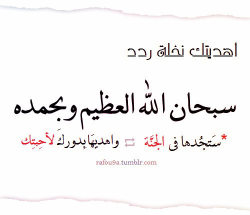 rafou9a:  من قال سبحان الله العظيم وبحمده غرست له نخلة في الجنة رواه الترمذي من حديث جابر ـ رضي الله عنه ـ وصححه الألباني