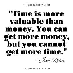 zodiaccity:  “Time is more valuable than money. You can get more money, but you cannot get more time.” - Jim Rohn 