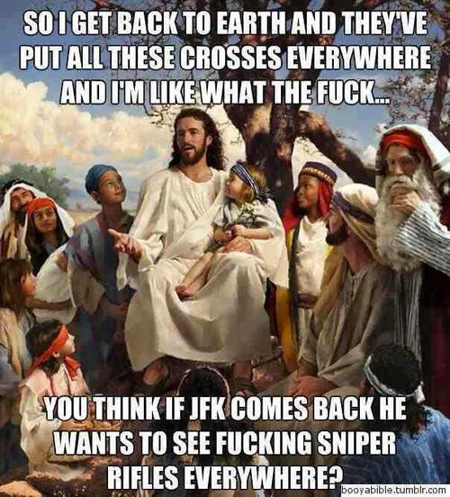 ateismoepeitos:  “Então eu voltei para a terra e eles colocaram todas essas cruzes em todos os lugares e eu tô, tipo, que porra é essa…”“Você acha que se o John F. Kennedy voltar ele vai querer vez fuzis de precisão para todos os lados?”