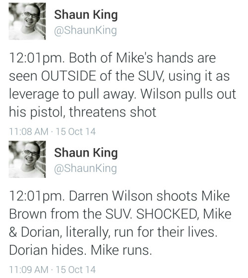 land-of-propaganda:  SHAUN KING’S SECOND BY SECOND ACCOUNT OF THE MURDER OF MIKE BROWN — (Read his full article here) — (10/15)