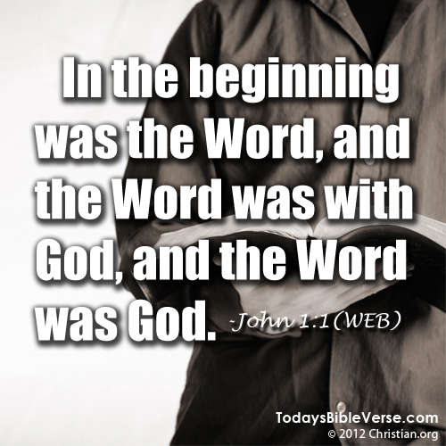 In the beginning was the Word, and the Word was with God, and the Word was God. - John 1:1
From www.TodaysBibleVerse.com