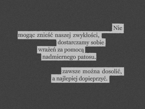 Nie mogąc znieść naszej zwykłości, dostarczamy sobie wrażeń za pomocą nadmiernego patosu. Zawsze moż