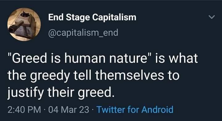 theconcealedweapon:“It’s human nature” is always used as a defense of those with power but never as a defense of those without power.Rich people call their greed “human nature” as a defense. But poor people are condemned