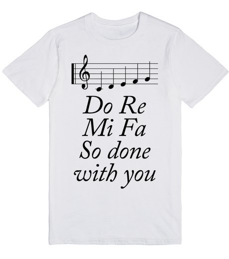 Do Re Me Fa SoDone with you.Great shirt for that sassy music lover in your life.Get it here.