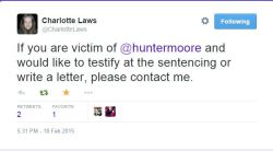 smitethepatriarchy:  lindsaybottos:gothamswhore:avneetisabelladeo:PUBLIC ANNOUNCEMENT FOR VICTIMS OF HUNTER MOORE:If you are Revenge Porn victim of Hunter Moore and would like to #testify at the sentencing or write a letter, please contact Charlotte Laws.