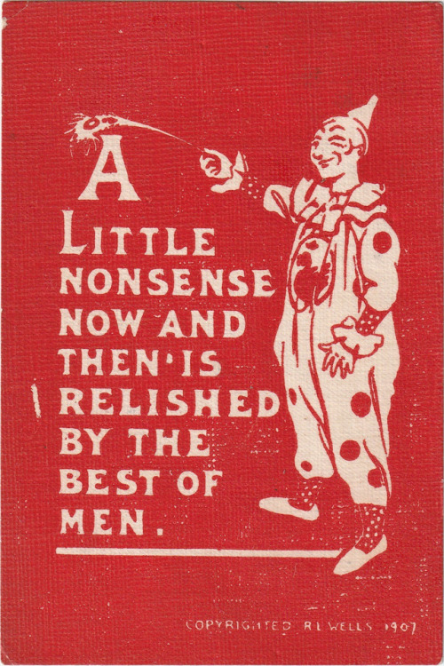  “A Little Nonsense Now And Then Is Relished By The Best of Men.” - R. L. Wells postcard
