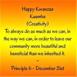 blackchildrensbooksandauthors:  Happy Kwanzaa  Principle 6 - December 31st  Kuumba (Creativity)To always do as much as we can, in the way we can, in order to leave our community more beautiful and beneficial than we inherited it.