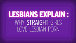 arielleishamming:  Lesbians Explain : Why Straight Girls Love Lesbian Porn 