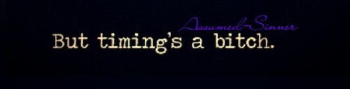 silkandfirewordsmith73: Timing is a bitch! Timing and proximity, my two arch-nemeses! Nemesises? No,