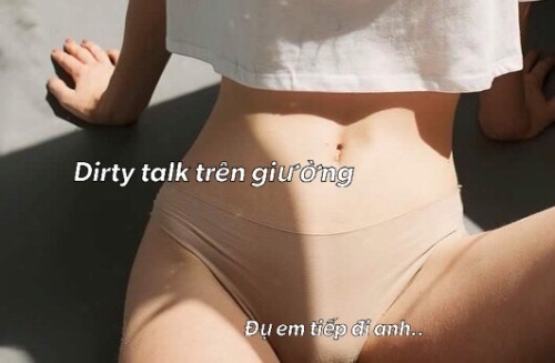 eatmeimdelicious:DIRTY TALK BẰNG TIẾNG VIỆT Mình thích Dirty talk. Kiểu rên rỉ nói em sướng và nói n