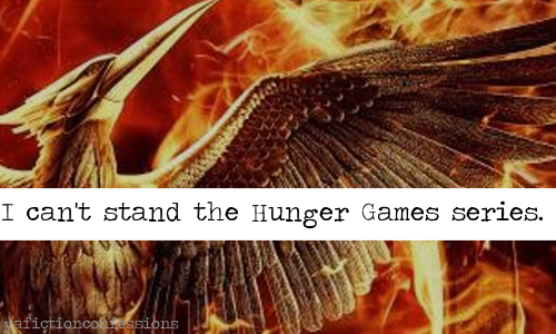 I can&rsquo;t stand the Hunger Games series.Confessed by Anonymous