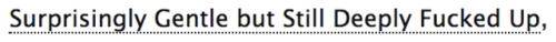 ao3tagoftheday:[Image Description: Tag reading “Surprisingly Gentle but Still Deeply Fucked Up”]The 