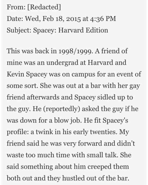 violaslayvis: I completely forgot that I read this article from Gawker in 2015 about Kevin Spacey being “”boundary-challenged”” and a bunch of anonymous people confessing that Kevin Spacey “demanded sex” from all the young men on the House