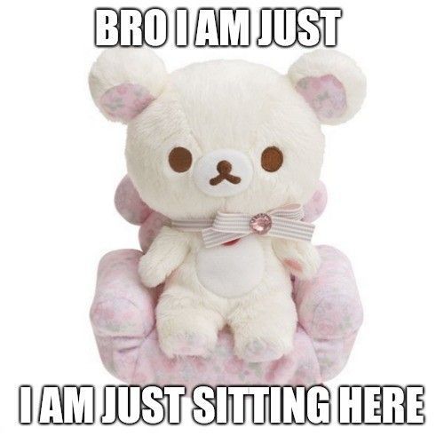 cute bear plushie with meme text bro i am just i am just sitting here