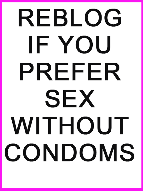 nastyredhead63: grandwinnerbagelfan:  mootje1: @spadequeenann  That’s the only way   NO condoms EVER