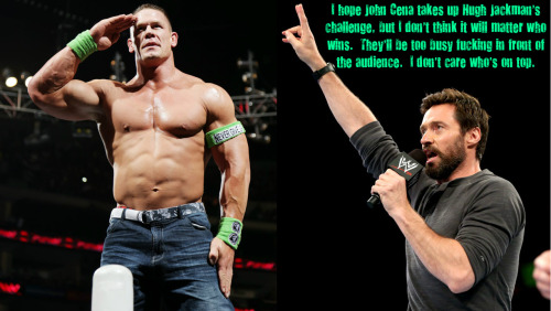 wrestlingssexconfessions:  I hope John Cena takes up Hugh Jackman’s challenge, but I don’t think it will matter who wins.  They’ll be too busy fucking in front of the audience.  I don’t care who’s on top.  I wouldn’t want to see this