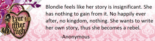 theeverafterheadcanons:  Blondie feels like her story is insignificant. She has nothing to gain from it. No happily ever after, no kingdom, nothing. She wants to write her own story, thus she becomes a rebel. Submitted by Anonymous