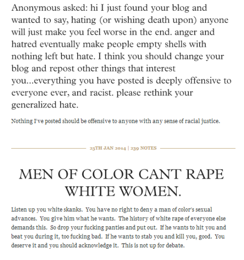 flavorbutt:  What you just saw was the blog fuckyeahdeadcrackers.tumblr.com. I am legitimately scared now. I’ve sent a message to the staff. I’m only posting this for archival purposes. TO THOSE OF YOU THAT SAY “REVERSE RACISM ISN’T A THING”: