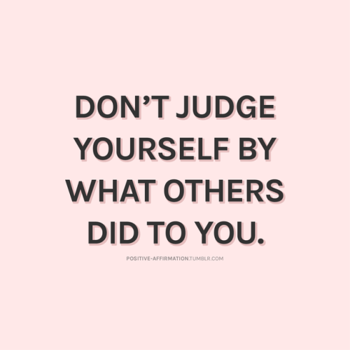 positive-affirmation: Don’t judge yourself by what others did to you. ❤️❤️❤️