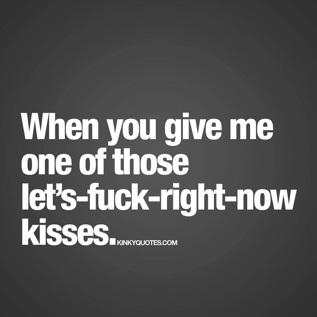 kinkyquotes:  When you give me one of those let’s-fuck-right-now kisses. 😈oh