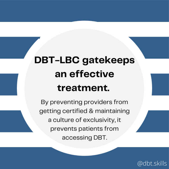 DBT-LBC gatekeeps an effective treatment. By preventing providers from getting certified & maintaining a culture of exclusivity, it prevents patients from accessing DBT.