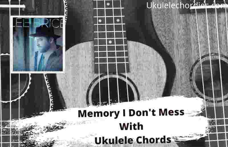 Ukulele Chordies — Memory I Dont Mess Ukulele Chords By Lee Brice