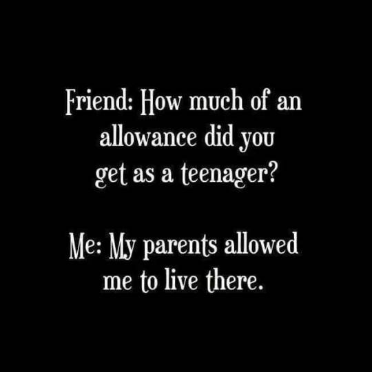 i-am-starved:  What’s an allowance?  Mine was do your chores if you want to hang with your friends. *ias*
