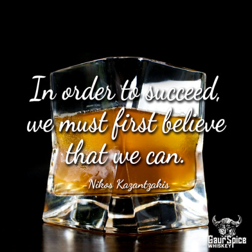  “In order to succeed, we must first believe that we can.” -Nikos Kazantzakis