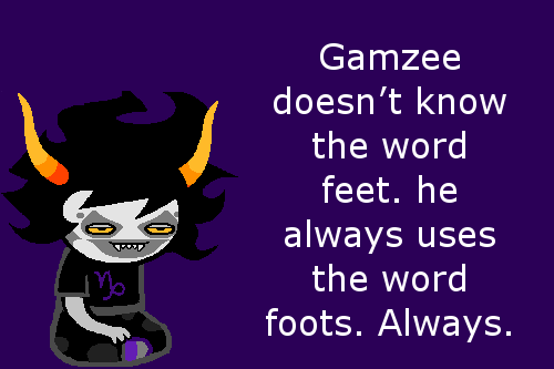 homestuckfluffcanons:  Gamzee doesn’t know the word feet. he always uses the word