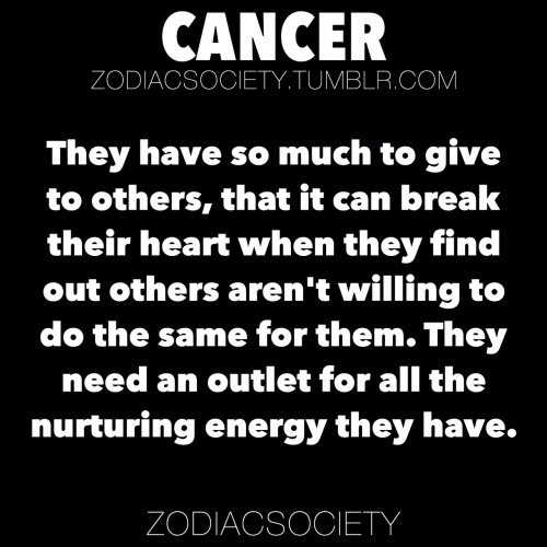 zodiacsociety:Cancer Zodiac Facts: They have so much to give to others, that it can break their heart when they find out others aren’t willing to do the same for them.http://zodiacsociety.tumblr.com
