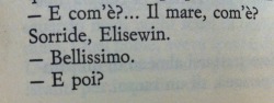 laragazzaconipolsisquarciati:quelgiornodimetasettembre:- E com’è il mare? Com’è? Sorride, Elisewin.  - Bellissimo.  - E poi? Non smette di sorridere, Elisewin. -A un certo punto finisce. Alessandro Baricco - Oceano mare✖🔫