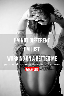 gymaaholic:  I’m Not Different. I’m Just Working On A Better Me. You should try doing the same, it’s amazing! http://www.gymaholic.co