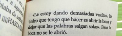 sonreiresdevalientes:  “Le estoy dando demasiadas vueltas , lo único que tengo que hacer es abrir la boca y que las palabras salgan sola”.Pero la boca no se le abrió.