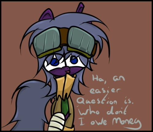 ask-rustygears:  Q - That kind of physical coercion is illegal, though. Who exactly do you owe money to? Talk to the right ponies and I’m sure things can be resolved peacefully. A - Ha, An Easier Question Is. ‘Who Don’t I Owe Money’ And The P-ponies