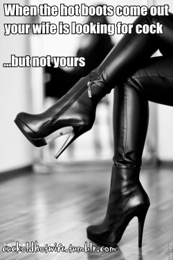 cuckoldhotwife:  When the hot boots come out… your wife is looking for new cocks… but not yours…  www.sensualhotwife.tumblr.com#cuckold #hotwife