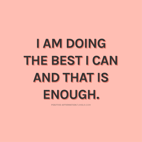 positive-affirmation: I am doing the best I can and that is enough.