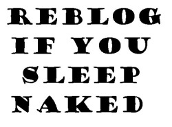 For me it&rsquo;s, reblog If you have no choice but to sleep naked @dark-of-night-47