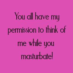 girls-masturbating:  You all have my permission to think of me while you masturbate