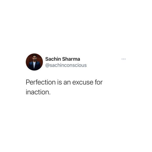There’s no such thing as perfect it only exists when you want to use it as an excuse to avoid doing 
