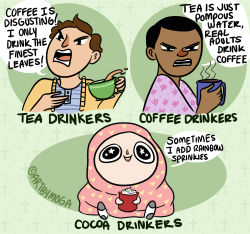 thepetrogradsoviet:  crashamon:  artbymoga:  Coffee and Tea drinkers are going at it, and I’m over here with my whipped cream/sprinkles cocoa just sipping away.  @mallaidh31  I still haven’t drank that cocoa @theblindtorpedo sent me   I personally