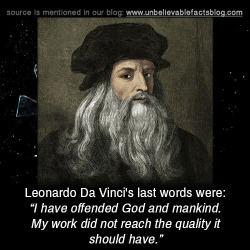 unbelievable-facts:  Leonardo Da Vinci’s last words were: “I have offended God and mankind. My work did not reach the quality it should have.”