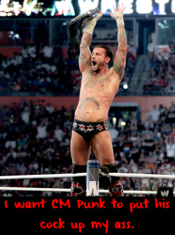 wwewrestlingsexconfessions:  I want Cm Punk to put his cock up my ass.