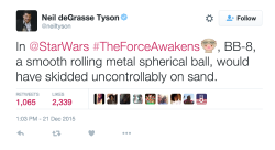 alt-j:  militarygradex:  allamericankindofguy:  Funny because BB-8 was a real robot. Rolling around on real sand.  NDT needs to shut the fuck up sometimes  why would you debunk the science of star wars “u can’t actually travel thru hyperspace from