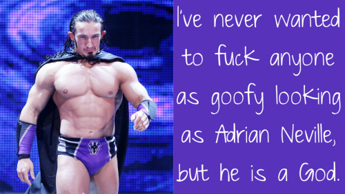 I&rsquo;ve never wanted to fuck anyone as goofy looking as Adrian Neville, but he is a God.