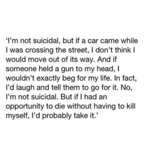 causeimfiftyshadesoffuckedup:  I’m not suicidal.